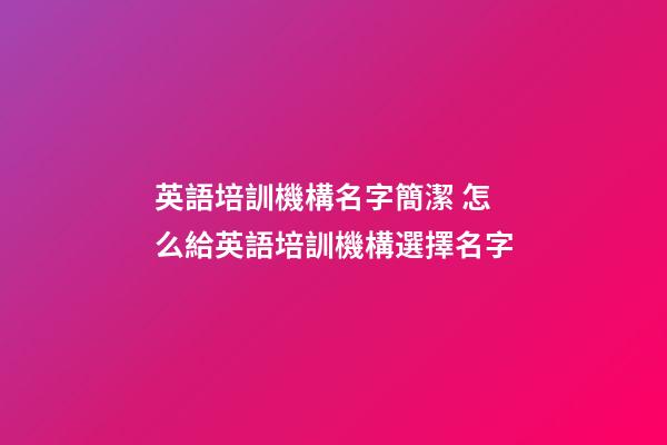 英語培訓機構名字簡潔 怎么給英語培訓機構選擇名字-第1張-公司起名-玄機派